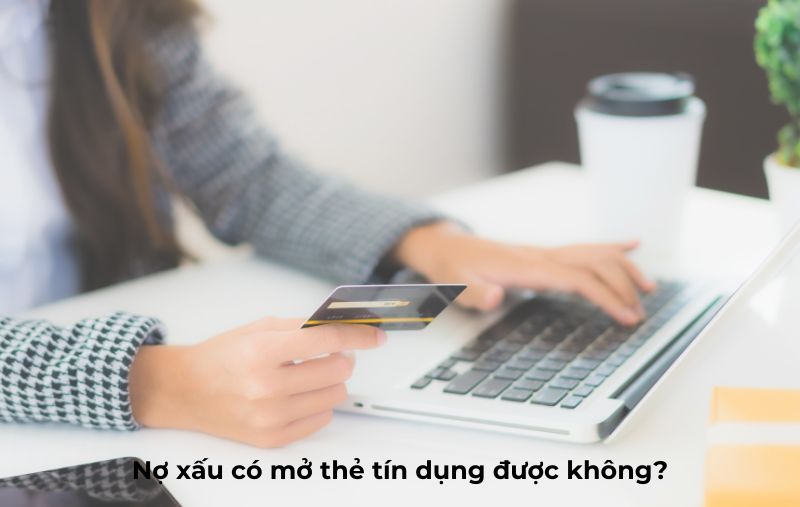 Nợ xấu có mở thẻ tín dụng được không? Giải đáp thắc mắc