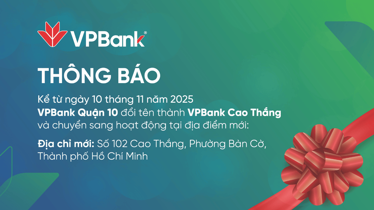 Thông báo: Từ 10/11/2025, VPBank Quận 10 đổi tên thành VPBank Cao Thắng và thay đổi địa chỉ hoạt động