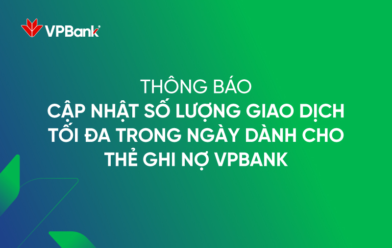 Thông báo điện tử của VPBank trên nền xanh lá và xanh dương, với dòng chữ trắng 'THÔNG BÁO CẬP NHẬT SỐ LƯỢNG GIAO DỊCH TỐI ĐA TRONG NGÀY DÀNH CHO THẺ GHI NỢ VPBANK' (THÔNG BÁO CẬP NHẬT SỐ LƯỢNG GIAO DỊCH TỐI ĐA TRONG NGÀY DÀNH CHO THẺ GHI NỢ VPBANK).