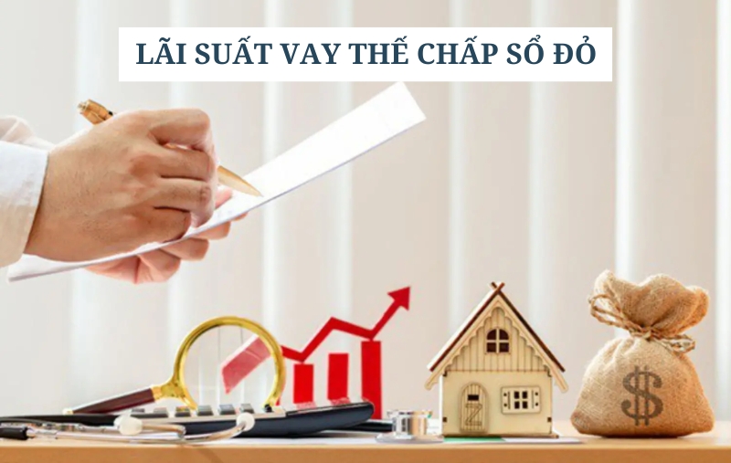 Cập nhật lãi suất vay thế chấp sổ đỏ mới nhất hiện nay